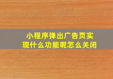 小程序弹出广告页实现什么功能呢怎么关闭