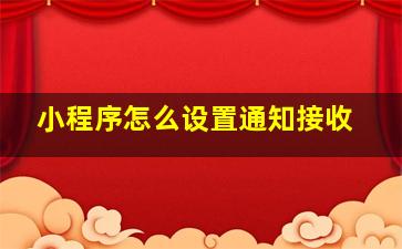 小程序怎么设置通知接收