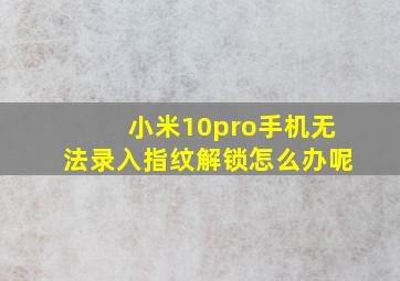 小米10pro手机无法录入指纹解锁怎么办呢