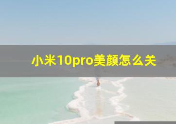 小米10pro美颜怎么关