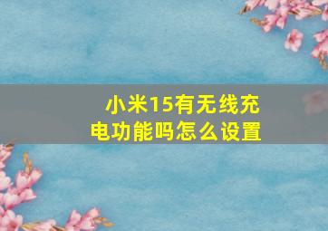 小米15有无线充电功能吗怎么设置