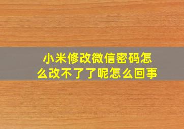 小米修改微信密码怎么改不了了呢怎么回事