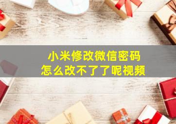 小米修改微信密码怎么改不了了呢视频