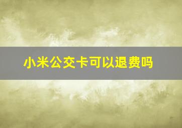 小米公交卡可以退费吗