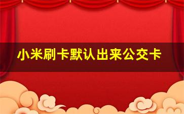 小米刷卡默认出来公交卡