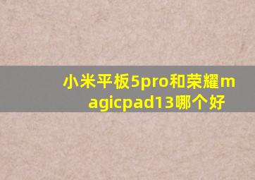 小米平板5pro和荣耀magicpad13哪个好