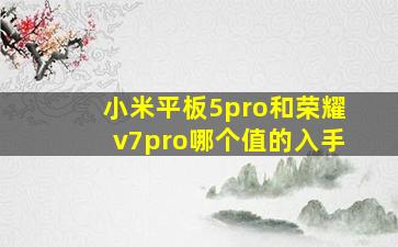 小米平板5pro和荣耀v7pro哪个值的入手