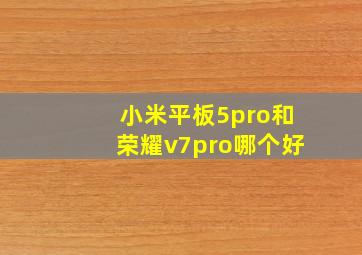 小米平板5pro和荣耀v7pro哪个好