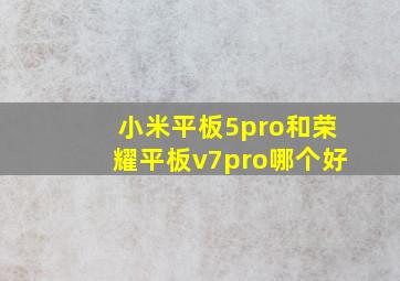 小米平板5pro和荣耀平板v7pro哪个好