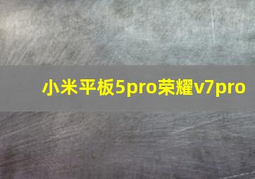 小米平板5pro荣耀v7pro