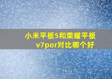 小米平板5和荣耀平板v7por对比哪个好