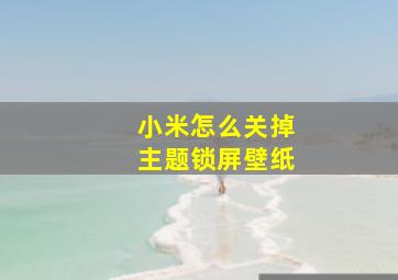 小米怎么关掉主题锁屏壁纸