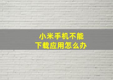 小米手机不能下载应用怎么办