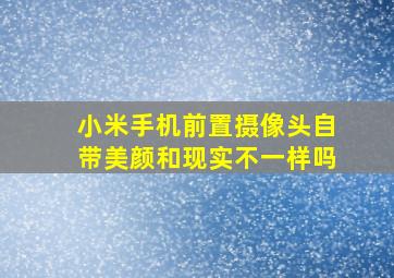 小米手机前置摄像头自带美颜和现实不一样吗