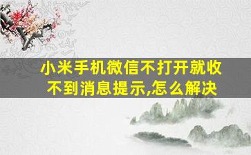 小米手机微信不打开就收不到消息提示,怎么解决