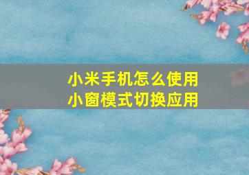 小米手机怎么使用小窗模式切换应用