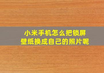 小米手机怎么把锁屏壁纸换成自己的照片呢