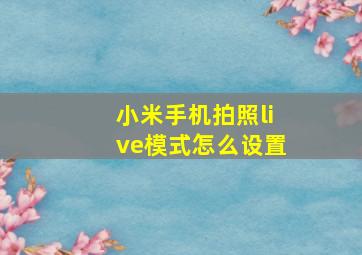 小米手机拍照live模式怎么设置