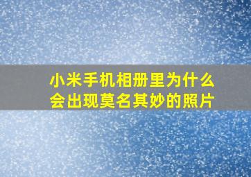 小米手机相册里为什么会出现莫名其妙的照片