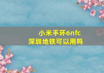 小米手环6nfc深圳地铁可以用吗