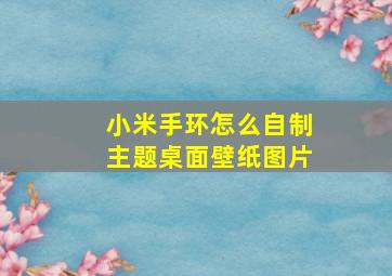 小米手环怎么自制主题桌面壁纸图片