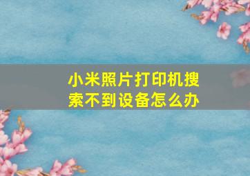 小米照片打印机搜索不到设备怎么办