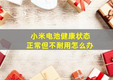 小米电池健康状态正常但不耐用怎么办