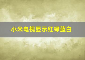 小米电视显示红绿蓝白