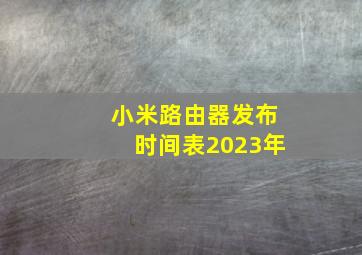 小米路由器发布时间表2023年