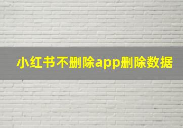 小红书不删除app删除数据