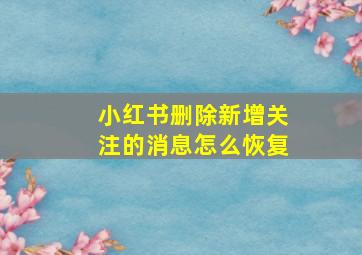 小红书删除新增关注的消息怎么恢复