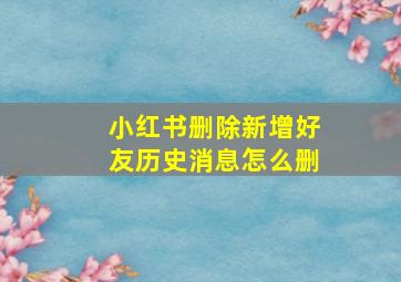 小红书删除新增好友历史消息怎么删