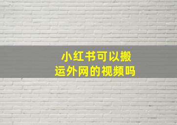 小红书可以搬运外网的视频吗