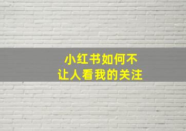 小红书如何不让人看我的关注