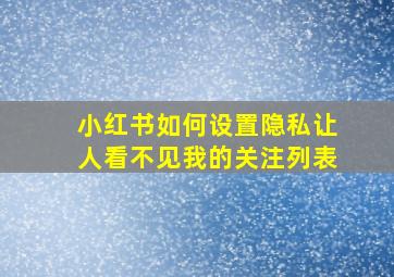 小红书如何设置隐私让人看不见我的关注列表