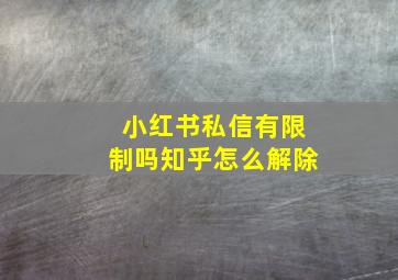 小红书私信有限制吗知乎怎么解除