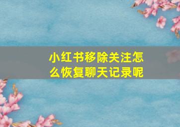 小红书移除关注怎么恢复聊天记录呢