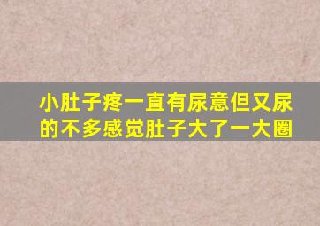 小肚子疼一直有尿意但又尿的不多感觉肚子大了一大圈