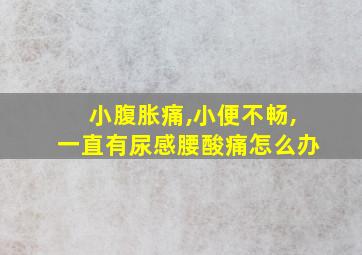 小腹胀痛,小便不畅,一直有尿感腰酸痛怎么办