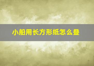 小船用长方形纸怎么叠