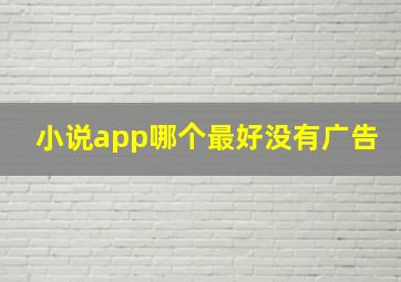 小说app哪个最好没有广告