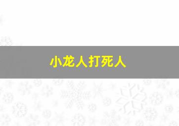 小龙人打死人