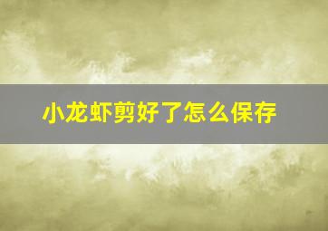 小龙虾剪好了怎么保存