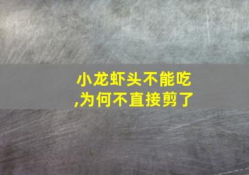 小龙虾头不能吃,为何不直接剪了