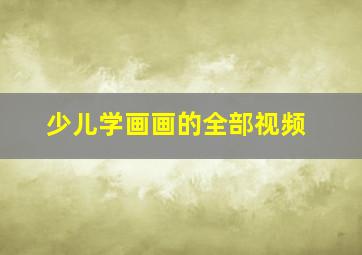 少儿学画画的全部视频