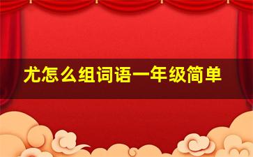 尤怎么组词语一年级简单