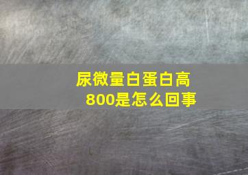 尿微量白蛋白高800是怎么回事