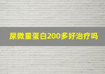 尿微量蛋白200多好治疗吗