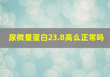 尿微量蛋白23.8高么正常吗