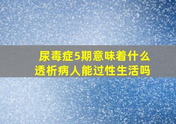 尿毒症5期意味着什么透析病人能过性生活吗